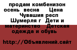 продам комбенизон осень -весна   › Цена ­ 700 - Чувашия респ., Шумерля г. Дети и материнство » Детская одежда и обувь   